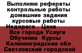 Выполняю рефераты, контрольные работы, домашние задания, курсовые работы. Недорого › Цена ­ 500 - Все города Услуги » Обучение. Курсы   . Калининградская обл.,Светловский городской округ 